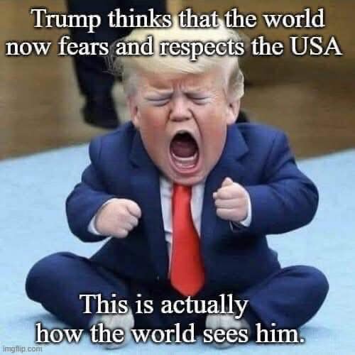 Trump thinks that the world now fears and respects the USA. This is actually how the world sees him.